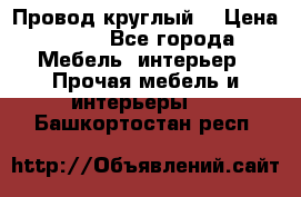 LOFT Провод круглый  › Цена ­ 98 - Все города Мебель, интерьер » Прочая мебель и интерьеры   . Башкортостан респ.